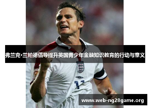 弗兰克·兰帕德倡导提升英国青少年金融知识教育的行动与意义 弗兰克·兰帕德倡导提升英国青少年金融知识教育的行动与意义