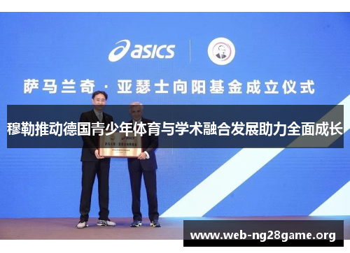 穆勒推动德国青少年体育与学术融合发展助力全面成长 穆勒推动德国青少年体育与学术融合发展助力全面成长