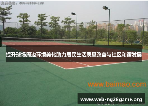提升球场周边环境美化助力居民生活质量改善与社区和谐发展 提升球场周边环境美化助力居民生活质量改善与社区和谐发展