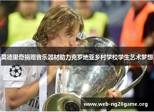 莫德里奇捐赠音乐器材助力克罗地亚乡村学校学生艺术梦想 莫德里奇捐赠音乐器材助力克罗地亚乡村学校学生艺术梦想