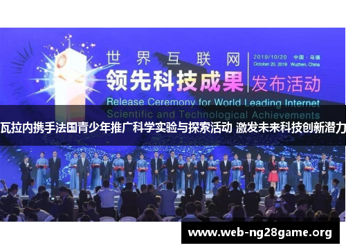 瓦拉内携手法国青少年推广科学实验与探索活动 激发未来科技创新潜力 瓦拉内携手法国青少年推广科学实验与探索活动 激发未来科技创新潜力