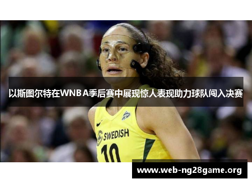 以斯图尔特在WNBA季后赛中展现惊人表现助力球队闯入决赛 以斯图尔特在WNBA季后赛中展现惊人表现助力球队闯入决赛