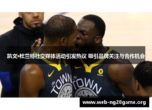 凯文·杜兰特社交媒体活动引发热议 吸引品牌关注与合作机会 凯文·杜兰特社交媒体活动引发热议 吸引品牌关注与合作机会