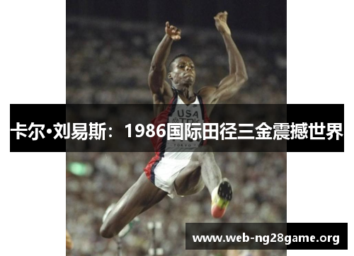 卡尔·刘易斯:1986国际田径三金震撼世界 卡尔·刘易斯:1986国际田径三金震撼世界