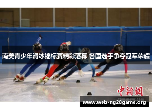 南美青少年滑冰锦标赛精彩落幕 各国选手争夺冠军荣耀 南美青少年滑冰锦标赛精彩落幕 各国选手争夺冠军荣耀