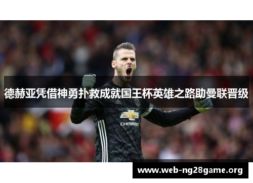 德赫亚凭借神勇扑救成就国王杯英雄之路助曼联晋级 德赫亚凭借神勇扑救成就国王杯英雄之路助曼联晋级