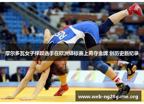 摩尔多瓦女子摔跤选手在欧洲锦标赛上勇夺金牌 创历史新纪录 摩尔多瓦女子摔跤选手在欧洲锦标赛上勇夺金牌 创历史新纪录