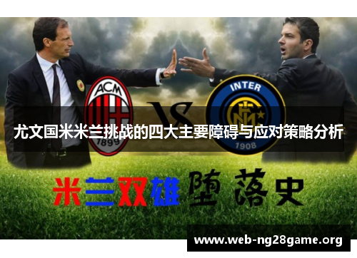 尤文国米米兰挑战的四大主要障碍与应对策略分析 尤文国米米兰挑战的四大主要障碍与应对策略分析