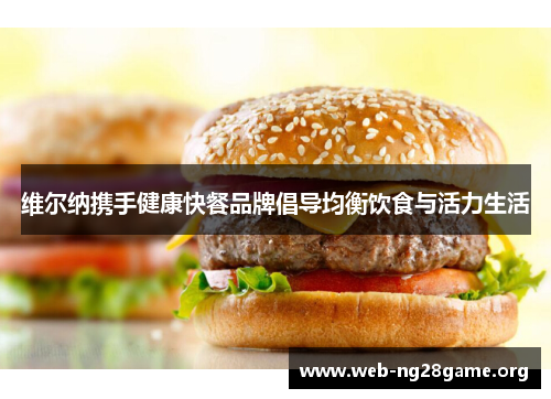 维尔纳携手健康快餐品牌倡导均衡饮食与活力生活