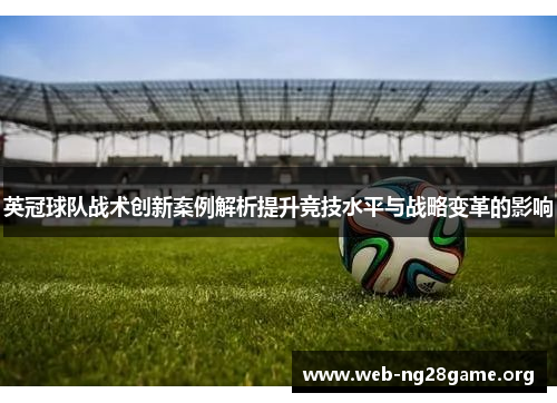 英冠球队战术创新案例解析提升竞技水平与战略变革的影响 英冠球队战术创新案例解析提升竞技水平与战略变革的影响
