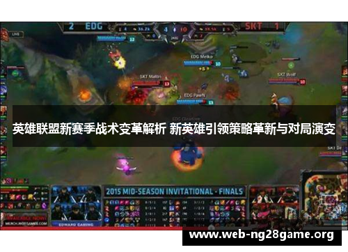 英雄联盟新赛季战术变革解析 新英雄引领策略革新与对局演变 英雄联盟新赛季战术变革解析 新英雄引领策略革新与对局演变