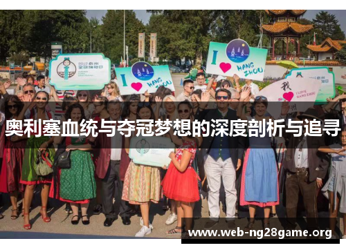 奥利塞血统与夺冠梦想的深度剖析与追寻 奥利塞血统与夺冠梦想的深度剖析与追寻