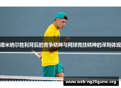 德米纳尔胜利背后的竞争精神与网球竞技精神的深刻体现 德米纳尔胜利背后的竞争精神与网球竞技精神的深刻体现