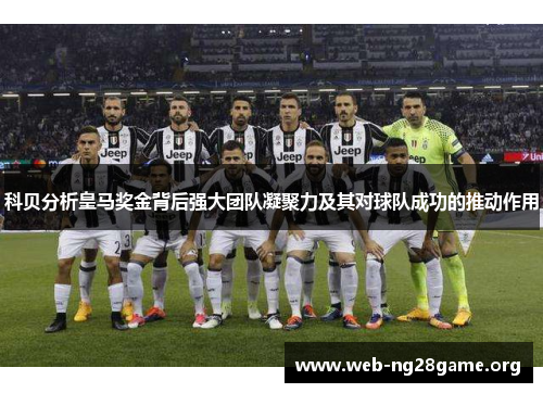 科贝分析皇马奖金背后强大团队凝聚力及其对球队成功的推动作用 科贝分析皇马奖金背后强大团队凝聚力及其对球队成功的推动作用