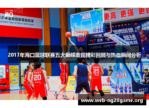 2017年海口篮球联赛五大巅峰表现精彩回顾与热血瞬间分析 2017年海口篮球联赛五大巅峰表现精彩回顾与热血瞬间分析