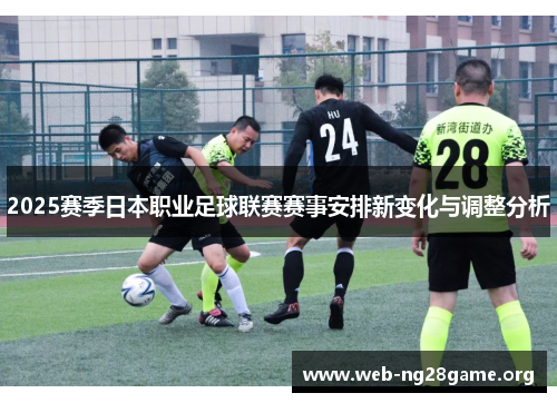 2025赛季日本职业足球联赛赛事安排新变化与调整分析 2025赛季日本职业足球联赛赛事安排新变化与调整分析