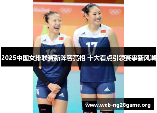 2025中国女排联赛新阵容亮相 十大看点引领赛事新风潮 2025中国女排联赛新阵容亮相 十大看点引领赛事新风潮