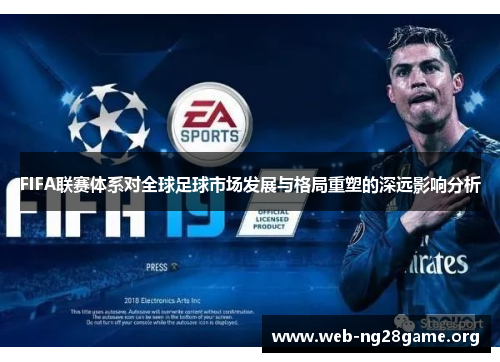 FIFA联赛体系对全球足球市场发展与格局重塑的深远影响分析 FIFA联赛体系对全球足球市场发展与格局重塑的深远影响分析