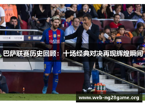 巴萨联赛历史回顾:十场经典对决再现辉煌瞬间 巴萨联赛历史回顾:十场经典对决再现辉煌瞬间