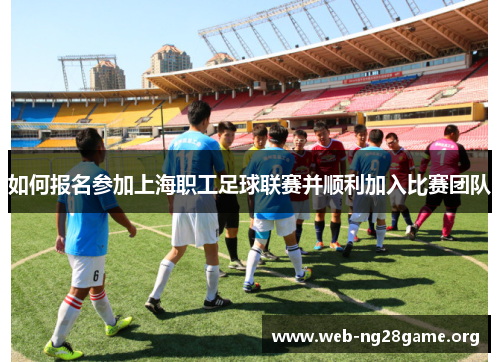 如何报名参加上海职工足球联赛并顺利加入比赛团队 如何报名参加上海职工足球联赛并顺利加入比赛团队