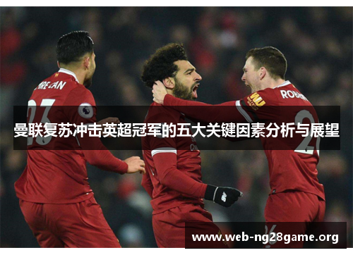 曼联复苏冲击英超冠军的五大关键因素分析与展望