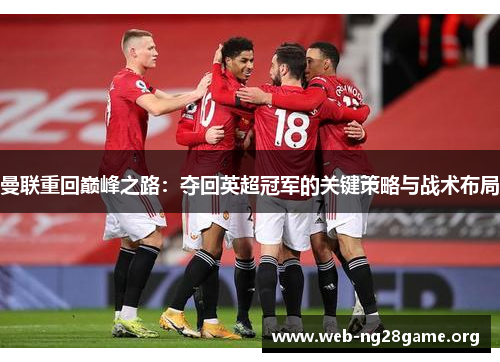 曼联重回巅峰之路:夺回英超冠军的关键策略与战术布局 曼联重回巅峰之路:夺回英超冠军的关键策略与战术布局