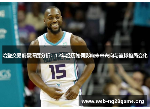 哈登交易前景深度分析：12年经历如何影响未来去向与篮球格局变化