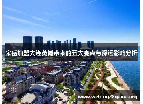 宋岳加盟大连英博带来的五大亮点与深远影响分析