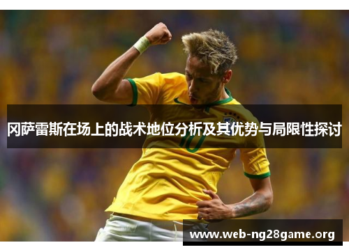 冈萨雷斯在场上的战术地位分析及其优势与局限性探讨 冈萨雷斯在场上的战术地位分析及其优势与局限性探讨