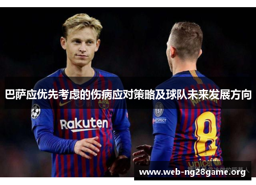 巴萨应优先考虑的伤病应对策略及球队未来发展方向 巴萨应优先考虑的伤病应对策略及球队未来发展方向