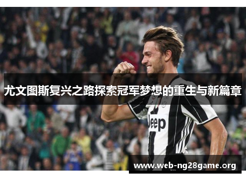 尤文图斯复兴之路探索冠军梦想的重生与新篇章 尤文图斯复兴之路探索冠军梦想的重生与新篇章