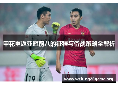 申花重返亚冠前八的征程与备战策略全解析 申花重返亚冠前八的征程与备战策略全解析