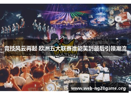 竞技风云再起 欧洲五大联赛谁能笑到最后引领潮流 竞技风云再起 欧洲五大联赛谁能笑到最后引领潮流