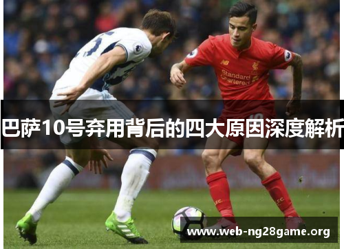 巴萨10号弃用背后的四大原因深度解析