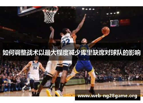 如何调整战术以最大程度减少库里缺席对球队的影响 如何调整战术以最大程度减少库里缺席对球队的影响