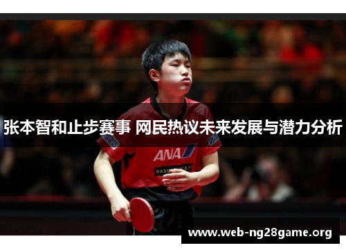 张本智和止步赛事 网民热议未来发展与潜力分析 张本智和止步赛事 网民热议未来发展与潜力分析