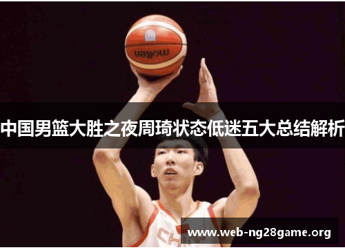 中国男篮大胜之夜周琦状态低迷五大总结解析 中国男篮大胜之夜周琦状态低迷五大总结解析