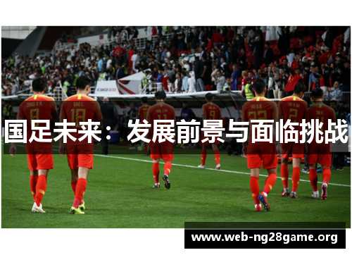 国足未来:发展前景与面临挑战 国足未来:发展前景与面临挑战