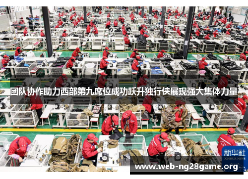 团队协作助力西部第九席位成功跃升独行侠展现强大集体力量 团队协作助力西部第九席位成功跃升独行侠展现强大集体力量