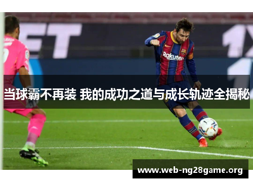 当球霸不再装 我的成功之道与成长轨迹全揭秘