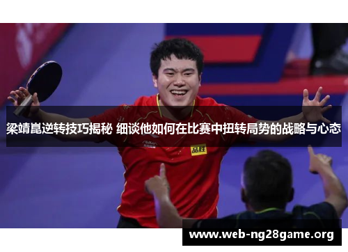 梁靖崑逆转技巧揭秘 细谈他如何在比赛中扭转局势的战略与心态 梁靖崑逆转技巧揭秘 细谈他如何在比赛中扭转局势的战略与心态
