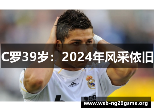 C罗39岁：2024年风采依旧