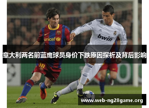 意大利两名前蓝鹰球员身价下跌原因探析及背后影响 意大利两名前蓝鹰球员身价下跌原因探析及背后影响