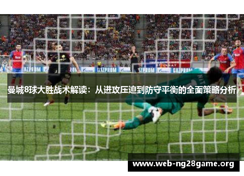 曼城8球大胜战术解读:从进攻压迫到防守平衡的全面策略分析 曼城8球大胜战术解读:从进攻压迫到防守平衡的全面策略分析