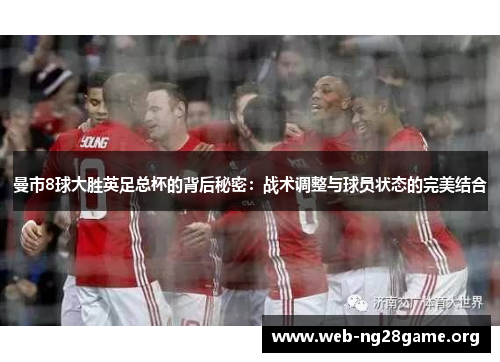 曼市8球大胜英足总杯的背后秘密:战术调整与球员状态的完美结合 曼市8球大胜英足总杯的背后秘密:战术调整与球员状态的完美结合
