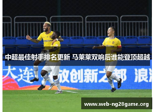 中超最佳射手排名更新 马莱莱双响后谁能登顶超越 中超最佳射手排名更新 马莱莱双响后谁能登顶超越