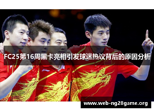 FC25第16周黑卡亮相引发球迷热议背后的原因分析 FC25第16周黑卡亮相引发球迷热议背后的原因分析