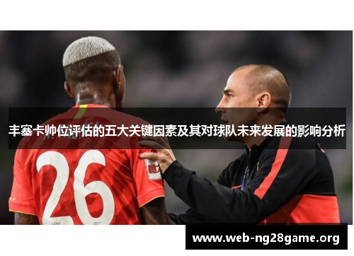 丰塞卡帅位评估的五大关键因素及其对球队未来发展的影响分析 丰塞卡帅位评估的五大关键因素及其对球队未来发展的影响分析