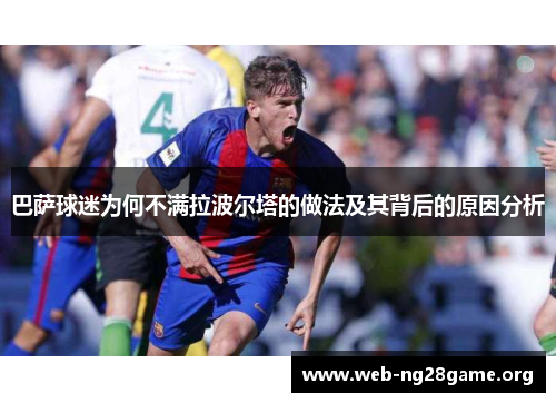 巴萨球迷为何不满拉波尔塔的做法及其背后的原因分析 巴萨球迷为何不满拉波尔塔的做法及其背后的原因分析