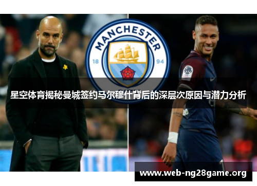 星空体育揭秘曼城签约马尔穆什背后的深层次原因与潜力分析 星空体育揭秘曼城签约马尔穆什背后的深层次原因与潜力分析